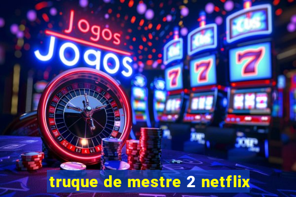 truque de mestre 2 netflix